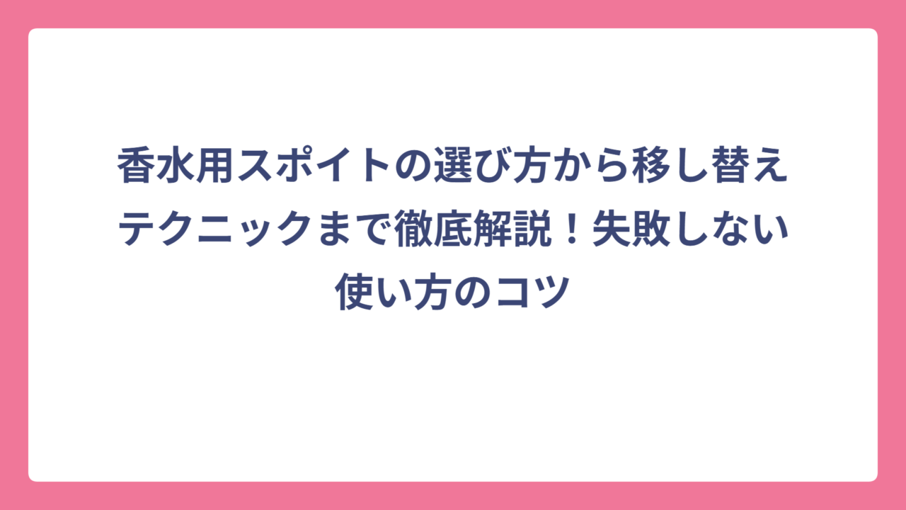 香水用スポイトの選び方から移し替えテクニックまで徹底解説！失敗しない使い方のコツ
