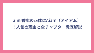 aim 香水の正体はAíam（アイアム）！人気の理由と全チャプター徹底解説