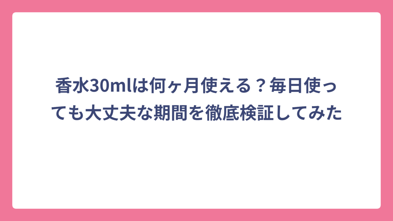 香水30mlは何ヶ月使える？毎日使っても大丈夫な期間を徹底検証してみた