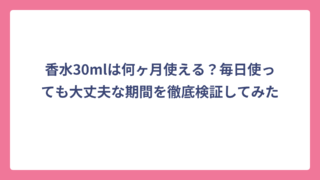 香水30mlは何ヶ月使える？毎日使っても大丈夫な期間を徹底検証してみた