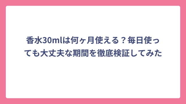 香水30mlは何ヶ月使える？毎日使っても大丈夫な期間を徹底検証してみた