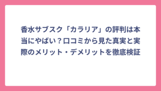 香水サブスク「カラリア」の評判は本当にやばい？口コミから見た真実と実際のメリット・デメリットを徹底検証