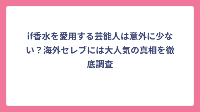if香水を愛用する芸能人は意外に少ない？海外セレブには大人気の真相を徹底調査