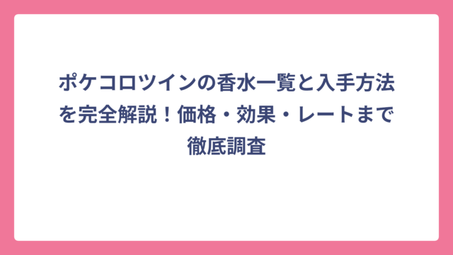 ポケコロツインの香水一覧と入手方法を完全解説！価格・効果・レートまで徹底調査