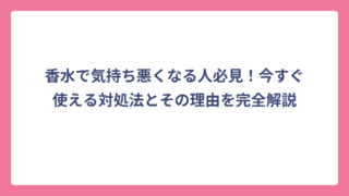 香水で気持ち悪くなる人必見！今すぐ使える対処法とその理由を完全解説