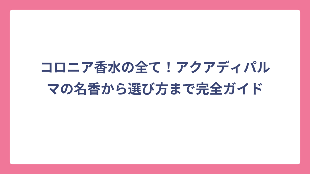 コロニア香水の全て！アクアディパルマの名香から選び方まで完全ガイド