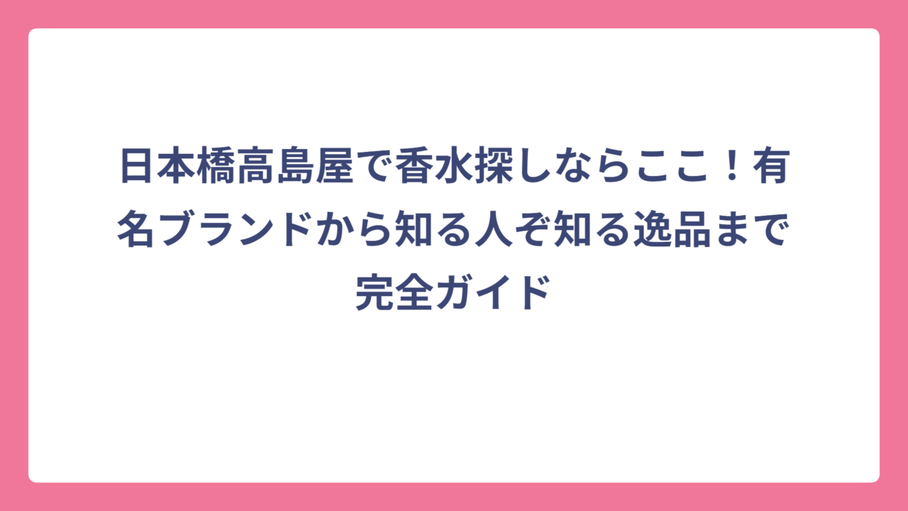 日本橋高島屋で香水探しならここ！有名ブランドから知る人ぞ知る逸品まで完全ガイド