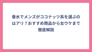 香水でメンズがココナッツ系を選ぶのはアリ？おすすめ商品から女ウケまで徹底解説