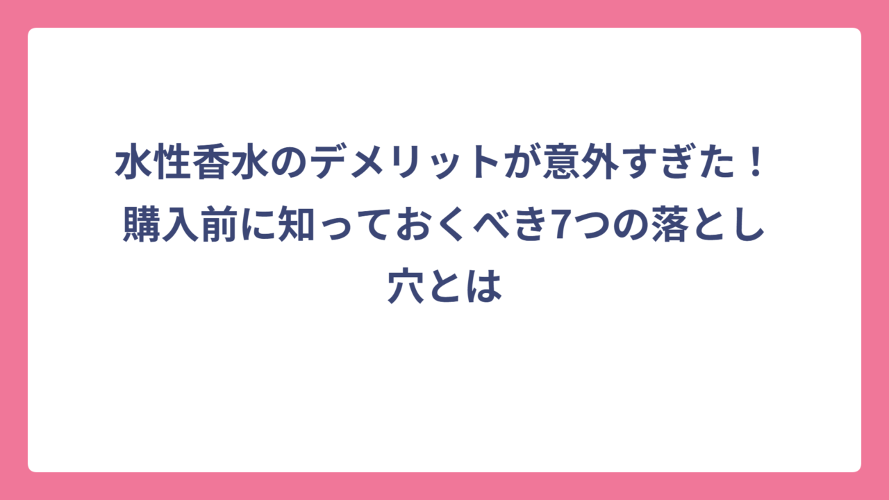 水性香水のデメリットが意外すぎた！購入前に知っておくべき7つの落とし穴とは