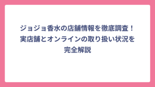 ジョジョ香水の店舗情報を徹底調査！実店舗とオンラインの取り扱い状況を完全解説