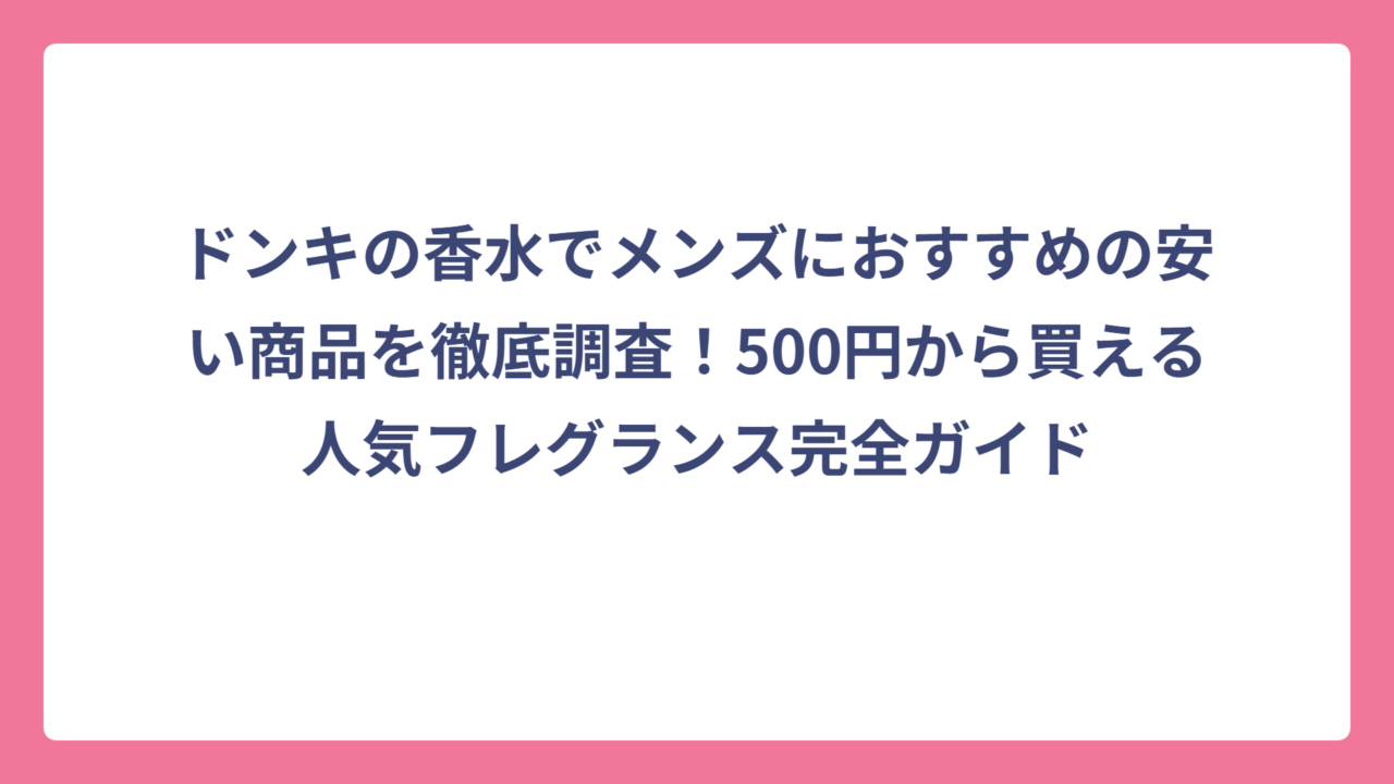 ドンキの香水でメンズにおすすめの安い商品を徹底調査！500円から買える人気フレグランス完全ガイド