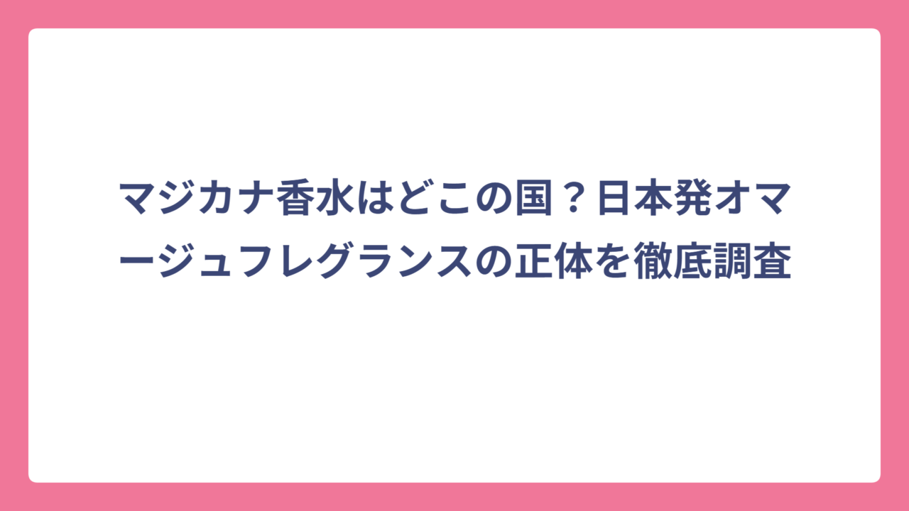 マジカナ香水はどこの国？日本発オマージュフレグランスの正体を徹底調査