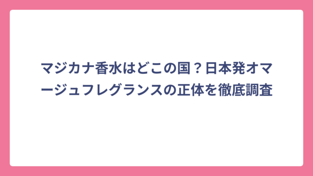 マジカナ香水はどこの国？日本発オマージュフレグランスの正体を徹底調査