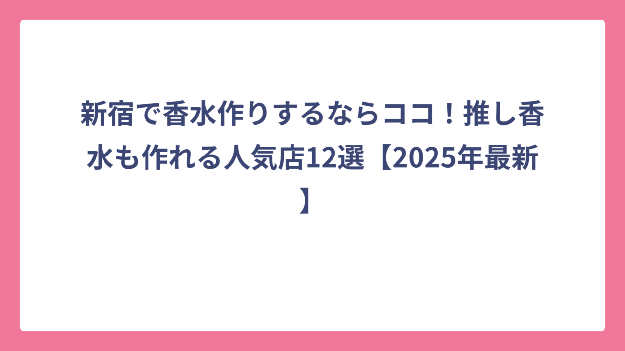 新宿で香水作りするならココ！推し香水も作れる人気店12選【2025年最新】