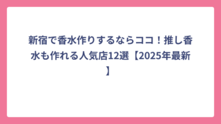 新宿で香水作りするならココ！推し香水も作れる人気店12選【2025年最新】