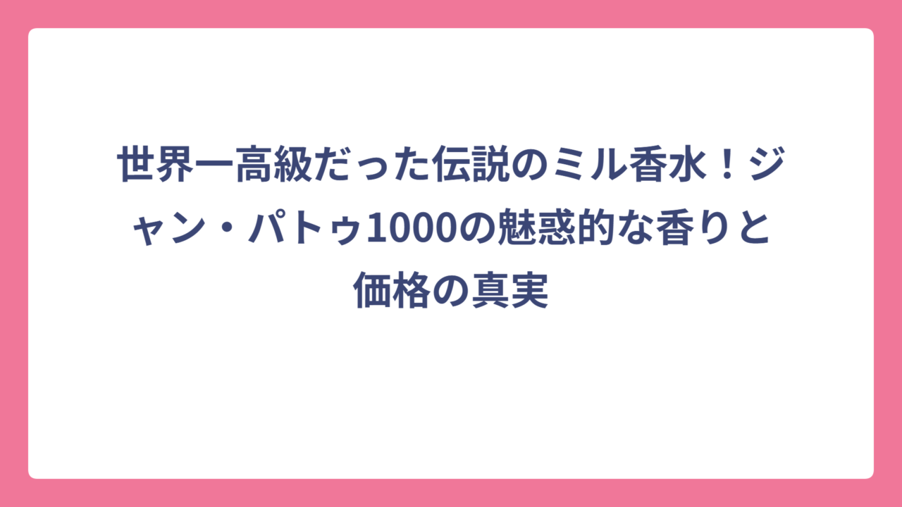 世界一高級だった伝説のミル香水！ジャン・パトゥ1000の魅惑的な香りと価格の真実