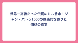 世界一高級だった伝説のミル香水！ジャン・パトゥ1000の魅惑的な香りと価格の真実