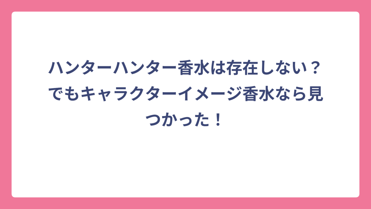 ハンターハンター香水は存在しない？でもキャラクターイメージ香水なら見つかった！