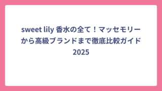 sweet lily 香水の全て！マッセモリーから高級ブランドまで徹底比較ガイド2025