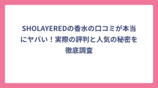 SHOLAYEREDの香水の口コミが本当にヤバい！実際の評判と人気の秘密を徹底調査