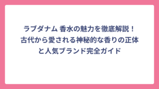 ラブダナム 香水の魅力を徹底解説！古代から愛される神秘的な香りの正体と人気ブランド完全ガイド