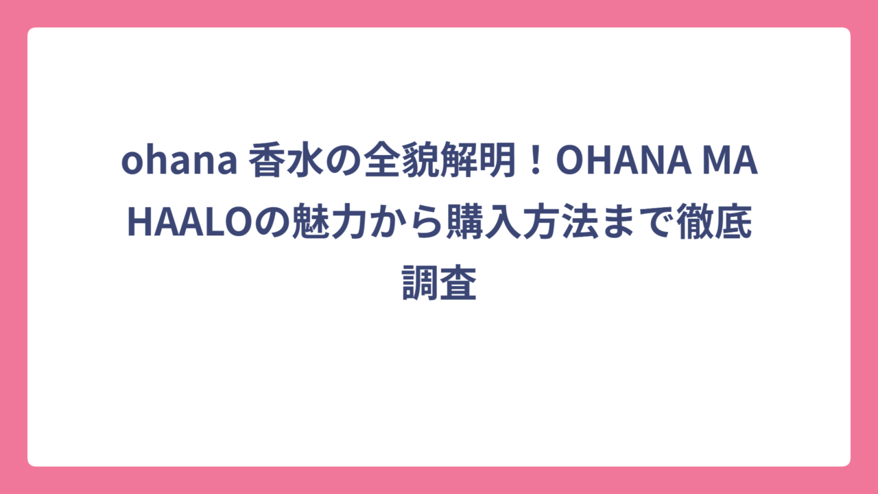 ohana 香水の全貌解明！OHANA MAHAALOの魅力から購入方法まで徹底調査