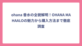 ohana 香水の全貌解明！OHANA MAHAALOの魅力から購入方法まで徹底調査