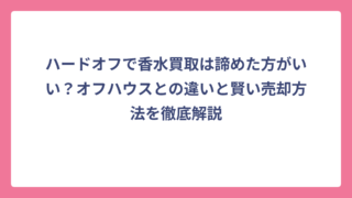 ハードオフで香水買取は諦めた方がいい？オフハウスとの違いと賢い売却方法を徹底解説