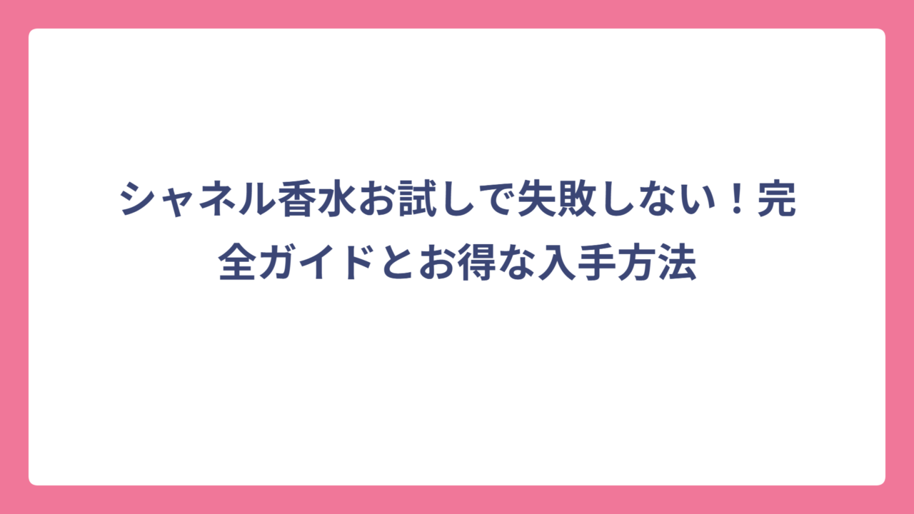 シャネル香水お試しで失敗しない！完全ガイドとお得な入手方法