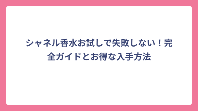 シャネル香水お試しで失敗しない！完全ガイドとお得な入手方法
