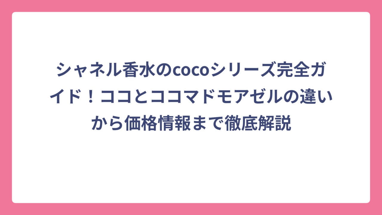 シャネル香水のcocoシリーズ完全ガイド！ココとココマドモアゼルの違いから価格情報まで徹底解説