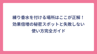 練り香水を付ける場所はここが正解！効果倍増の秘密スポットと失敗しない使い方完全ガイド