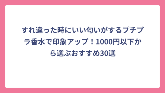 すれ違った時にいい匂いがするプチプラ香水で印象アップ！1000円以下から選ぶおすすめ30選