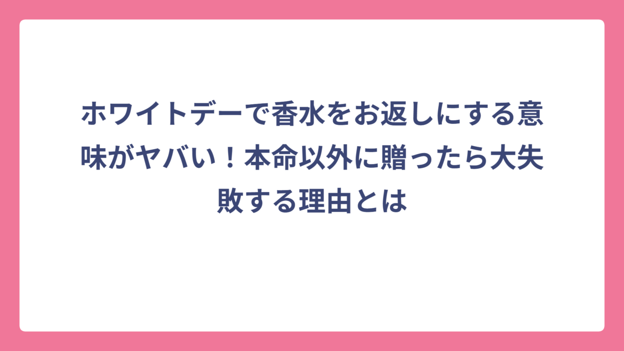 ホワイトデーで香水をお返しにする意味がヤバい！本命以外に贈ったら大失敗する理由とは