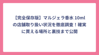 【完全保存版】マルジェラ香水 10ml の店舗取り扱い状況を徹底調査！確実に買える場所と裏技まで公開