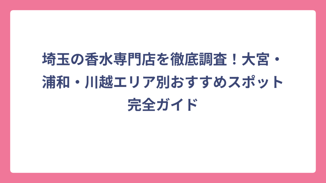 埼玉の香水専門店を徹底調査！大宮・浦和・川越エリア別おすすめスポット完全ガイド