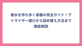 香水を持ち歩く容器の完全ガイド！アトマイザー選びから詰め替え方法まで徹底解説