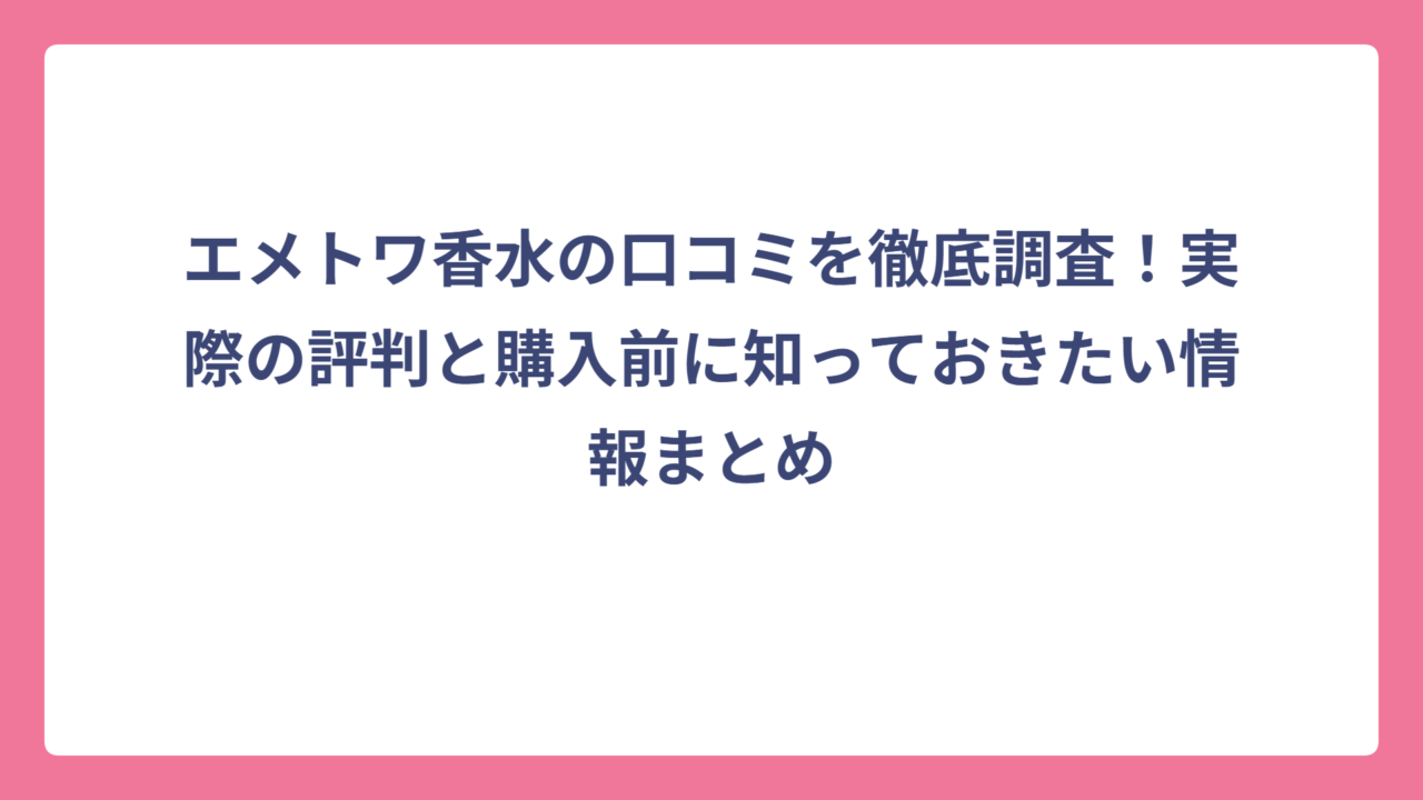 エメトワ香水の口コミを徹底調査！実際の評判と購入前に知っておきたい情報まとめ