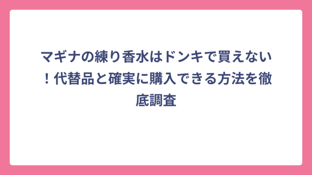 マギナの練り香水はドンキで買えない！代替品と確実に購入できる方法を徹底調査