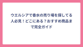 ウエルシアで香水の売り場を探してる人必見！どこにある？おすすめ商品まで完全ガイド