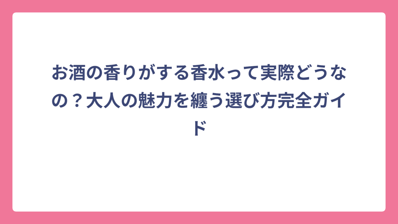 お酒の香りがする香水って実際どうなの？大人の魅力を纏う選び方完全ガイド