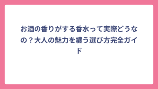 お酒の香りがする香水って実際どうなの？大人の魅力を纏う選び方完全ガイド