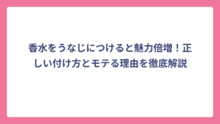 香水をうなじにつけると魅力倍増！正しい付け方とモテる理由を徹底解説