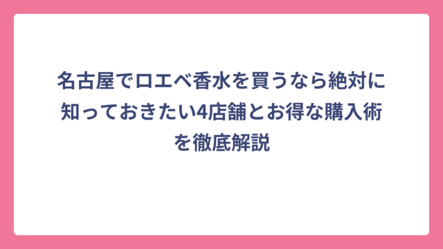 名古屋でロエベ香水を買うなら絶対に知っておきたい4店舗とお得な購入術を徹底解説