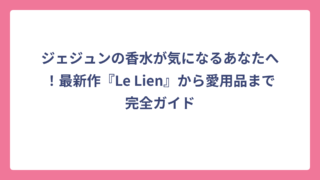 ジェジュンの香水が気になるあなたへ！最新作『Le Lien』から愛用品まで完全ガイド