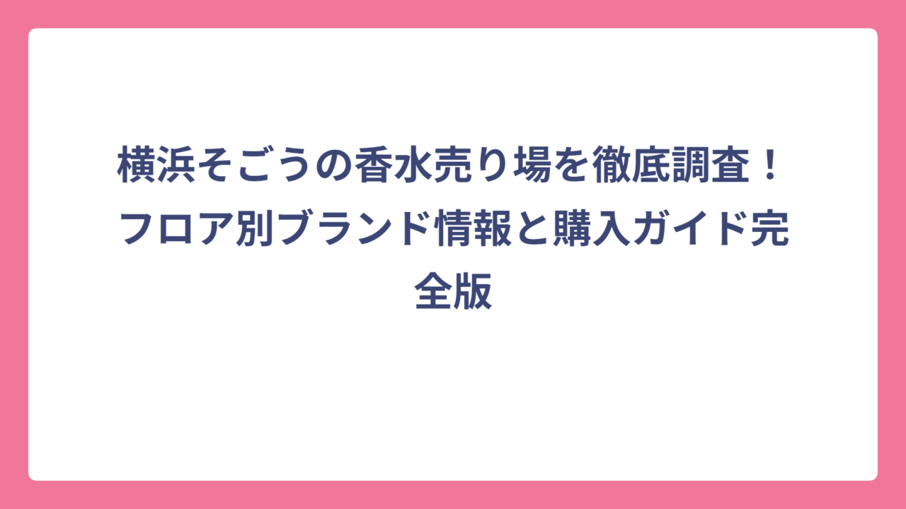 横浜そごうの香水売り場を徹底調査！フロア別ブランド情報と購入ガイド完全版