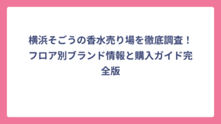 横浜そごうの香水売り場を徹底調査！フロア別ブランド情報と購入ガイド完全版