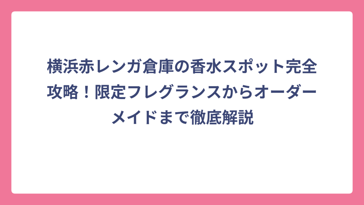 横浜赤レンガ倉庫の香水スポット完全攻略！限定フレグランスからオーダーメイドまで徹底解説