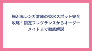 横浜赤レンガ倉庫の香水スポット完全攻略！限定フレグランスからオーダーメイドまで徹底解説
