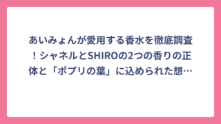 あいみょんが愛用する香水を徹底調査！シャネルとSHIROの2つの香りの正体と「ポプリの葉」に込められた想いまで完全網羅